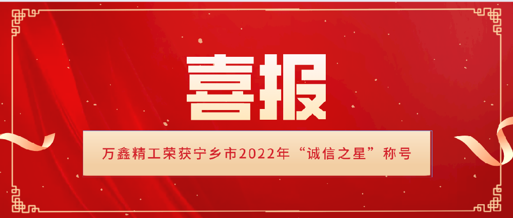 萬鑫榮譽｜萬鑫精工榮獲寧鄉(xiāng)市2022年“誠信之星”稱號