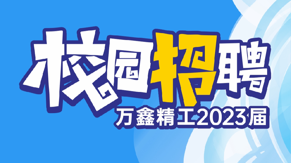 傳動新力量，共赴鑫未來！萬鑫精工2023屆校園招聘開始啦